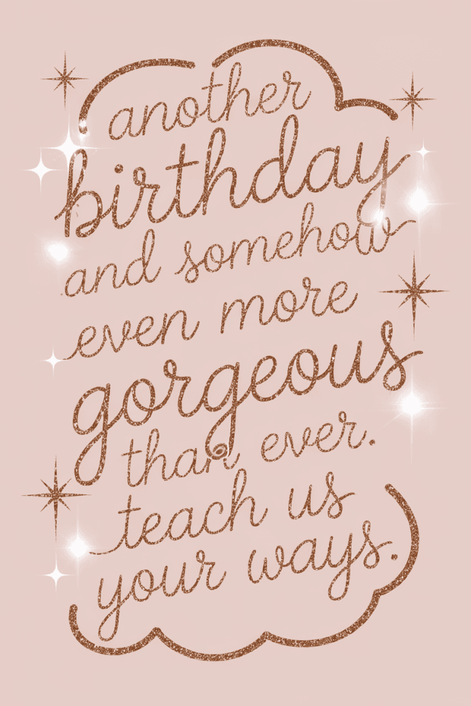 Sparkling rose gold text on a soft blush-pink background reads "Another birthday and somehow even more gorgeous than ever. Teach us your ways," accented with glittering stars and elegant cursive lettering.