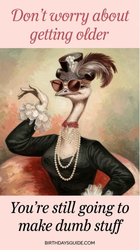 A humorous birthday meme shows a vintage-style oil painting of an ostrich dressed up. The funny quote reads, "Don't worry about getting older. You're still going to make dumb stuff." This ecard is a lighthearted way to send happy birthday wishes to someone. You can send this birthday meme to someone who appreciates a good laugh.